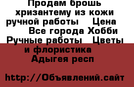 Продам брошь-хризантему из кожи ручной работы. › Цена ­ 800 - Все города Хобби. Ручные работы » Цветы и флористика   . Адыгея респ.